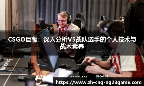 CSGO巨献：深入分析V5战队选手的个人技术与战术素养
