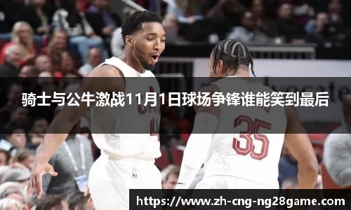 骑士与公牛激战11月1日球场争锋谁能笑到最后